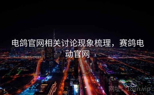 电鸽官网相关讨论现象梳理，赛鸽电动官网
