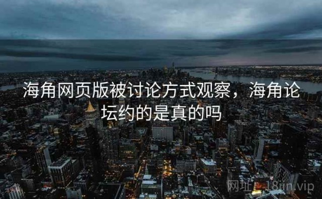 海角网页版被讨论方式观察，海角论坛约的是真的吗