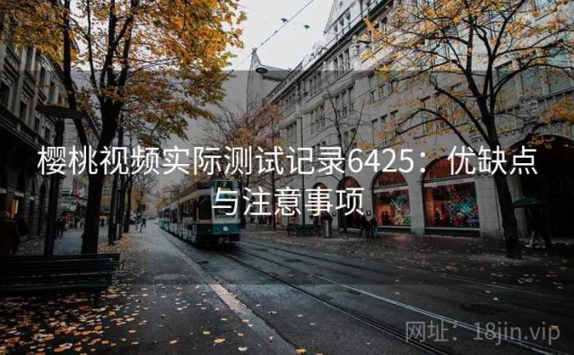 樱桃视频实际测试记录6425：优缺点与注意事项
