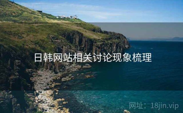 日韩网站相关讨论现象梳理