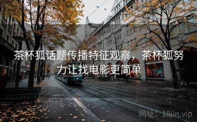 茶杯狐话题传播特征观察，茶杯狐努力让找电影更简单