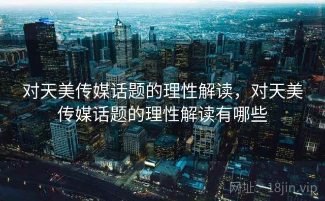 对天美传媒话题的理性解读，对天美传媒话题的理性解读有哪些