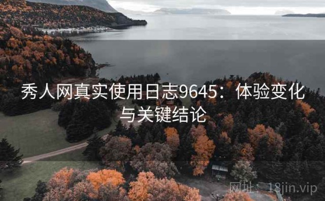 秀人网真实使用日志9645：体验变化与关键结论