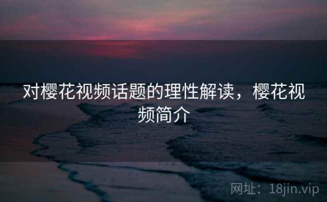 对樱花视频话题的理性解读，樱花视频简介