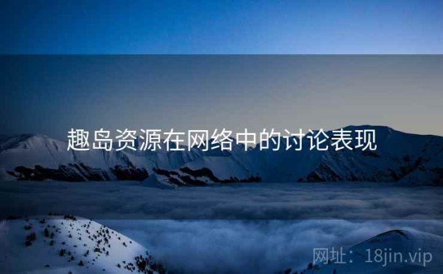 趣岛资源在网络中的讨论表现