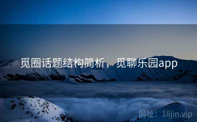 觅圈话题结构简析，觅聊乐园app