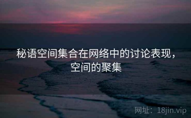 秘语空间集合在网络中的讨论表现，空间的聚集