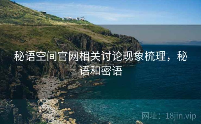 秘语空间官网相关讨论现象梳理，秘语和密语