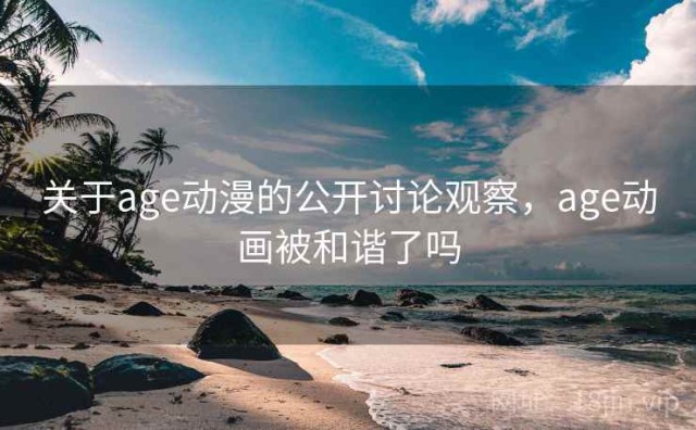 关于age动漫的公开讨论观察，age动画被和谐了吗