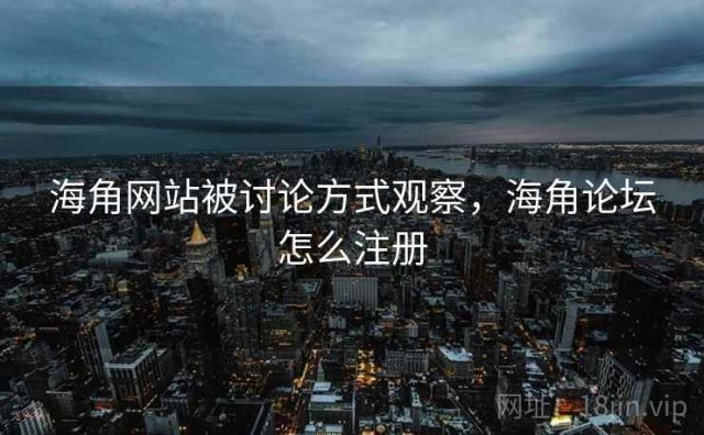 海角网站被讨论方式观察，海角论坛怎么注册