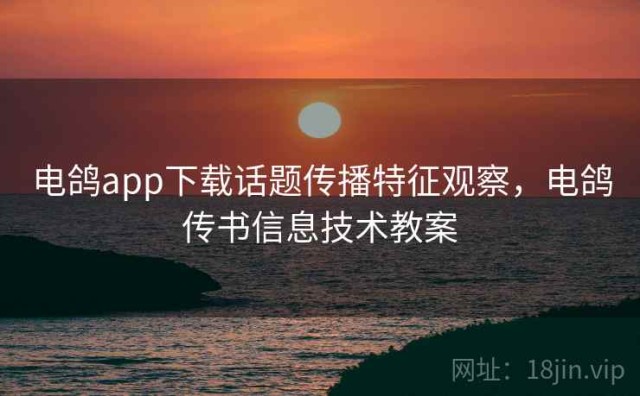 电鸽app下载话题传播特征观察，电鸽传书信息技术教案