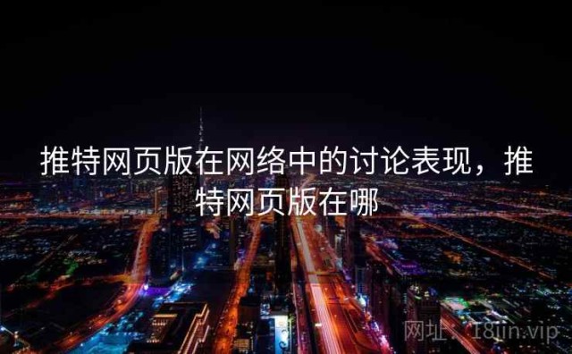 推特网页版在网络中的讨论表现，推特网页版在哪