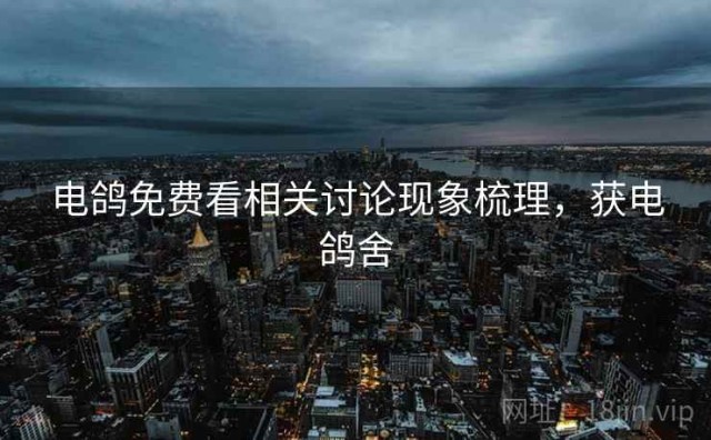 电鸽免费看相关讨论现象梳理，获电鸽舍
