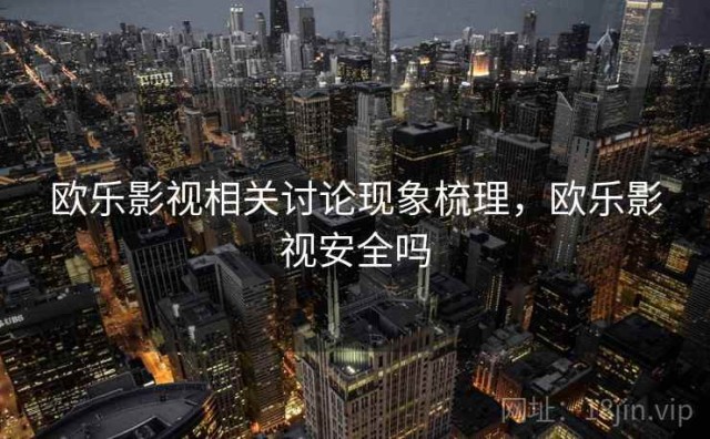 欧乐影视相关讨论现象梳理，欧乐影视安全吗