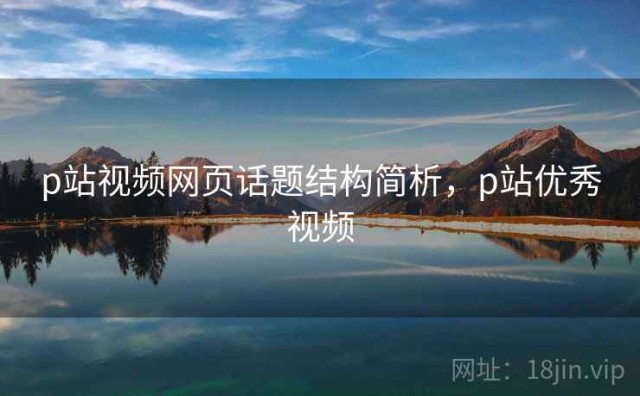 p站视频网页话题结构简析，p站优秀视频