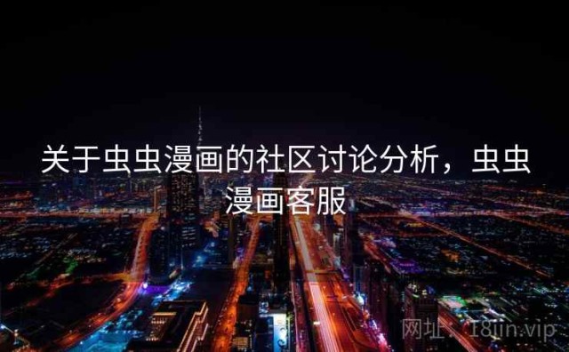 关于虫虫漫画的社区讨论分析，虫虫漫画客服
