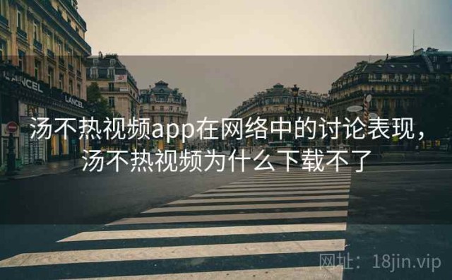 汤不热视频app在网络中的讨论表现，汤不热视频为什么下载不了