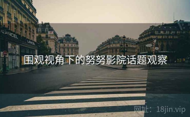围观视角下的努努影院话题观察
