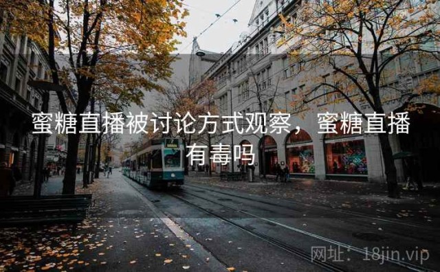 蜜糖直播被讨论方式观察，蜜糖直播有毒吗