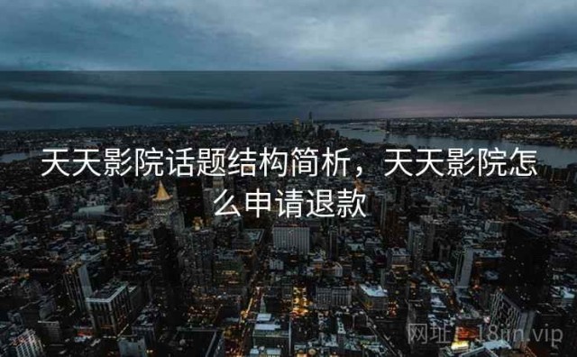 天天影院话题结构简析，天天影院怎么申请退款