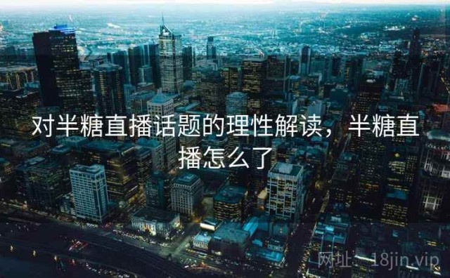 对半糖直播话题的理性解读，半糖直播怎么了