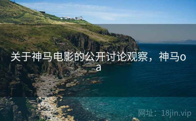 关于神马电影的公开讨论观察，神马oa
