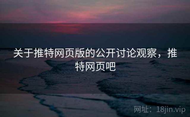关于推特网页版的公开讨论观察，推特网页吧