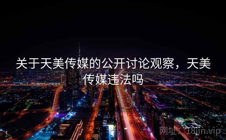 关于天美传媒的公开讨论观察，天美传媒违法吗