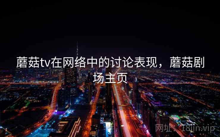 蘑菇tv在网络中的讨论表现，蘑菇剧场主页