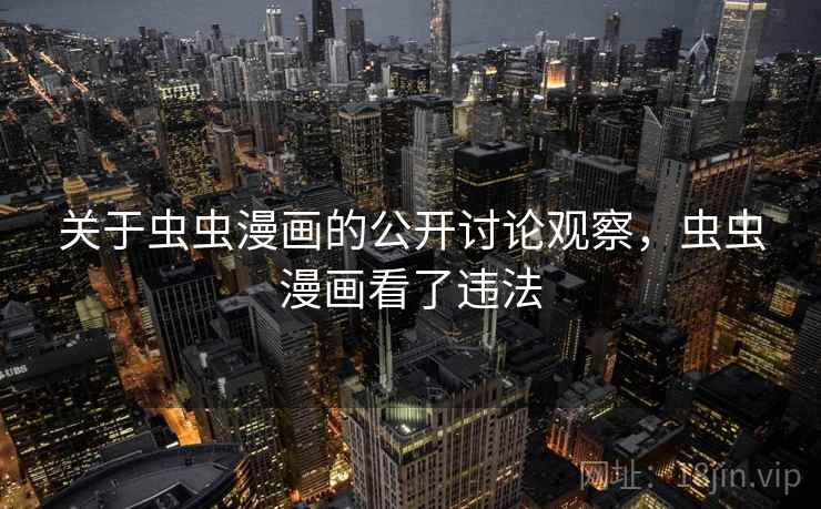 关于虫虫漫画的公开讨论观察，虫虫漫画看了违法