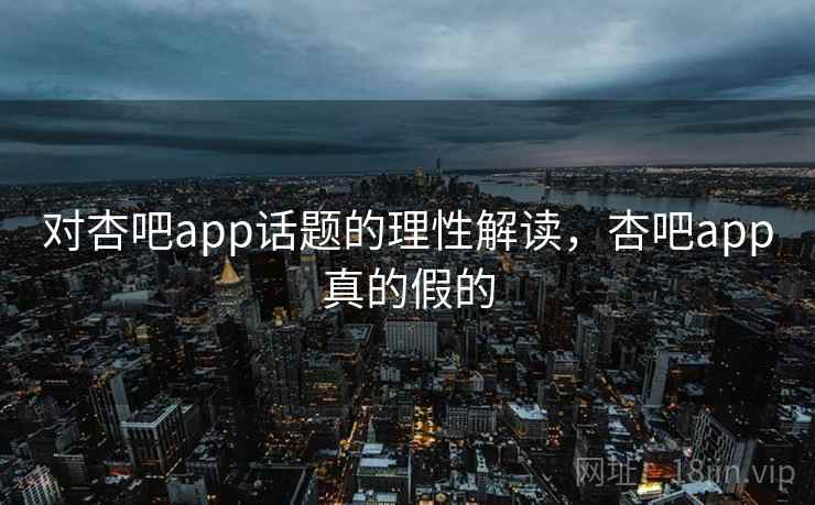 对杏吧app话题的理性解读，杏吧app真的假的