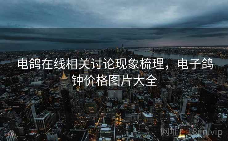 电鸽在线相关讨论现象梳理，电子鸽钟价格图片大全