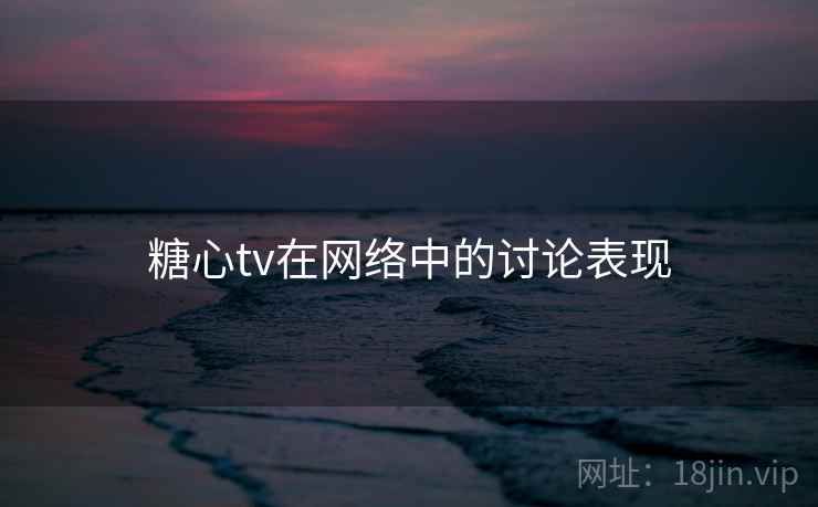 糖心tv在网络中的讨论表现