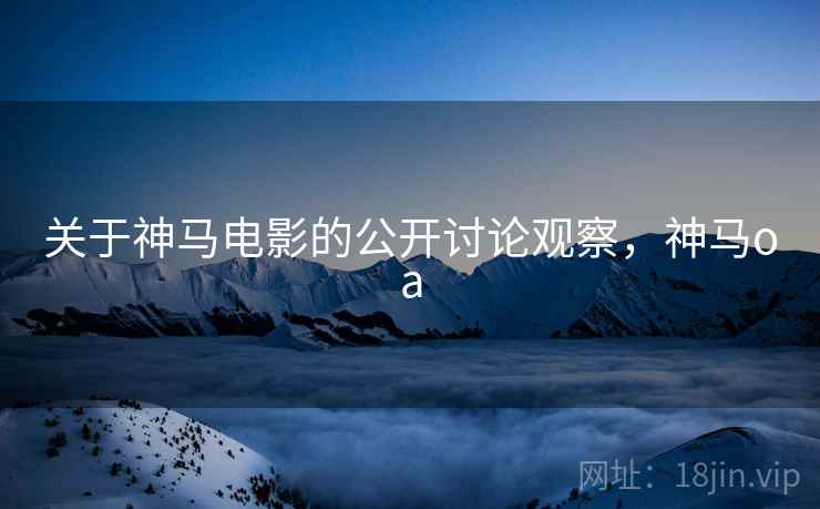 关于神马电影的公开讨论观察，神马oa