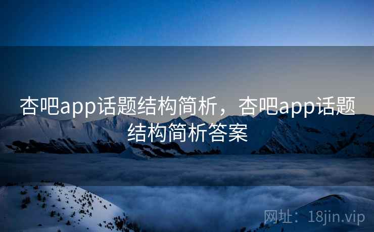 杏吧app话题结构简析，杏吧app话题结构简析答案