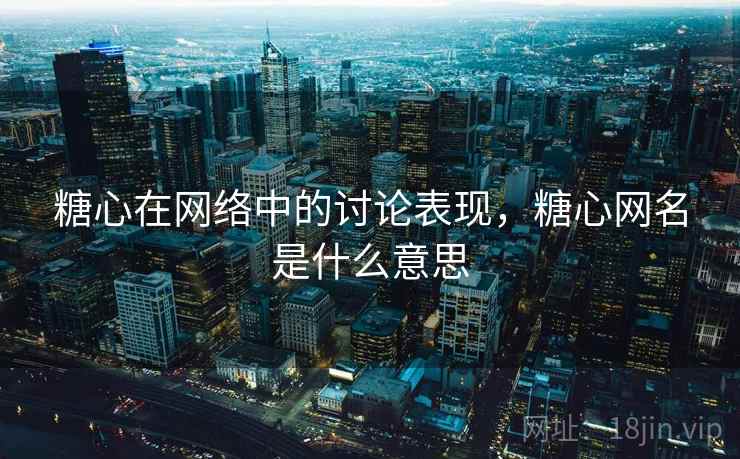 糖心在网络中的讨论表现，糖心网名是什么意思