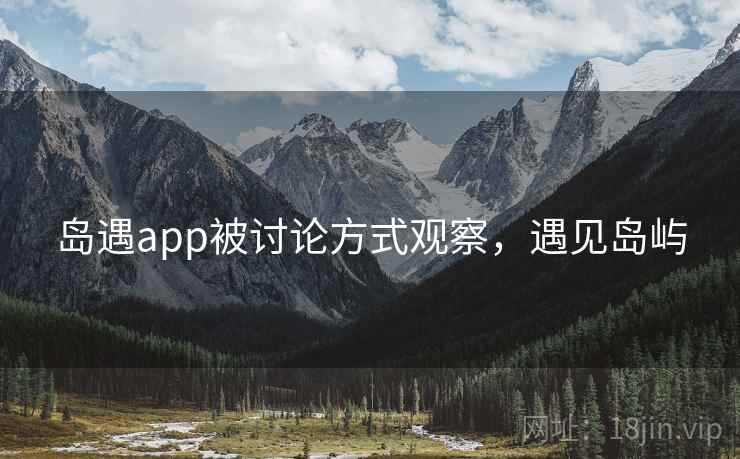 岛遇app被讨论方式观察，遇见岛屿