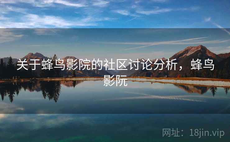 关于蜂鸟影院的社区讨论分析，蜂鸟影阮