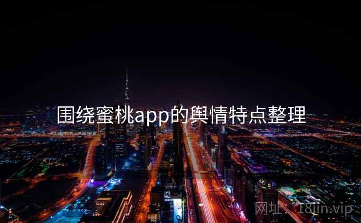 围绕蜜桃app的舆情特点整理