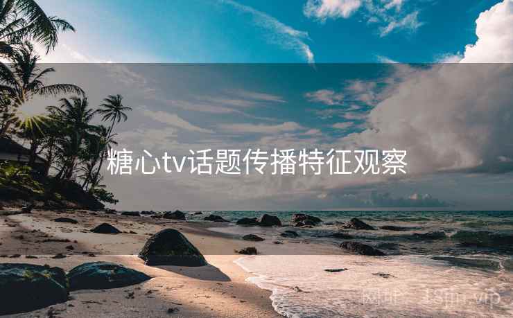 糖心tv话题传播特征观察