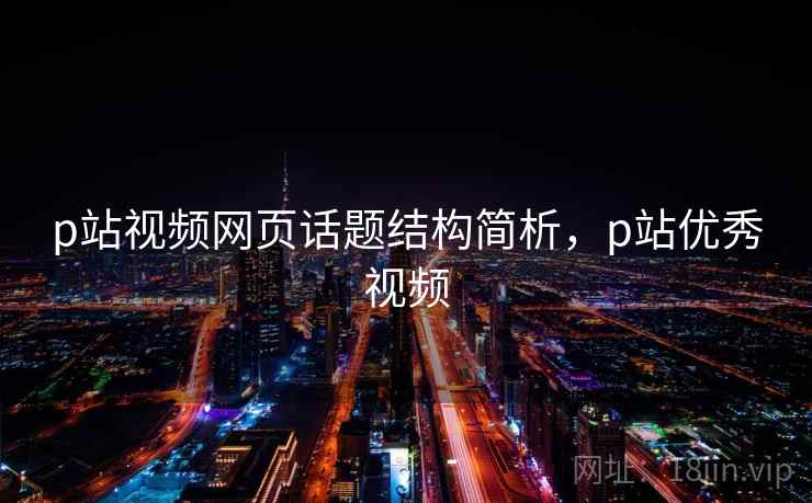 p站视频网页话题结构简析，p站优秀视频