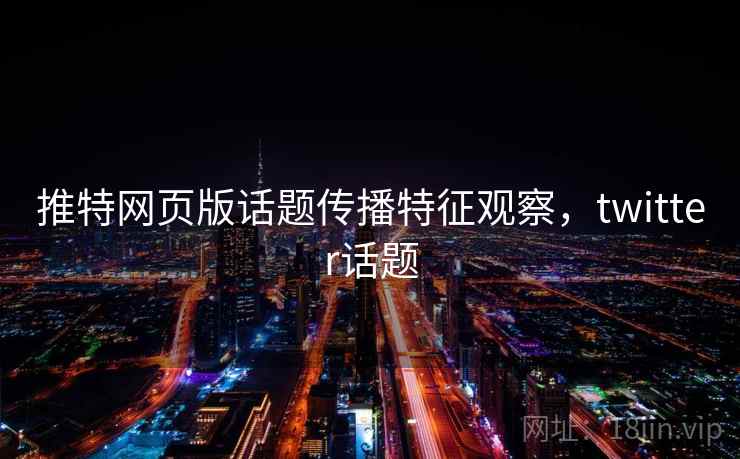 推特网页版话题传播特征观察,twitter话题 推特网页版话题传播特征观察,twitter话题