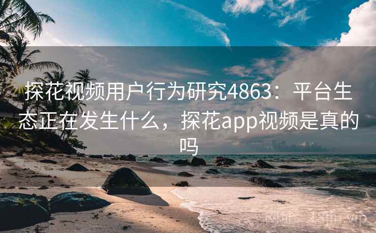 探花视频用户行为研究4863:平台生态正在发生什么,探花app视频是真的吗 探花视频用户行为研究4863:平台生态正在发生什么,探花app视频是真的吗