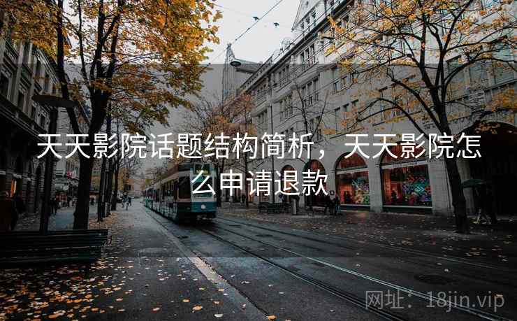 天天影院话题结构简析,天天影院怎么申请退款 天天影院话题结构简析,天天影院怎么申请退款
