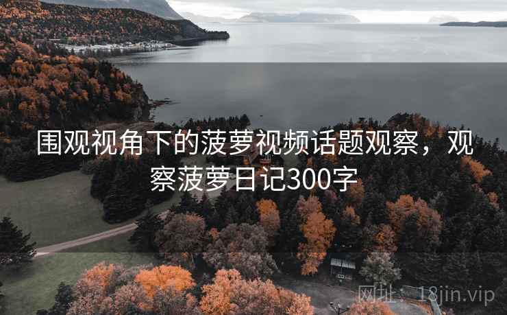 围观视角下的菠萝视频话题观察，观察菠萝日记300字