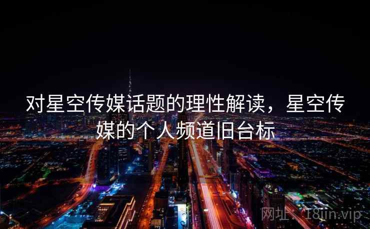 对星空传媒话题的理性解读,星空传媒的个人频道旧台标 对星空传媒话题的理性解读,星空传媒的个人频道旧台标