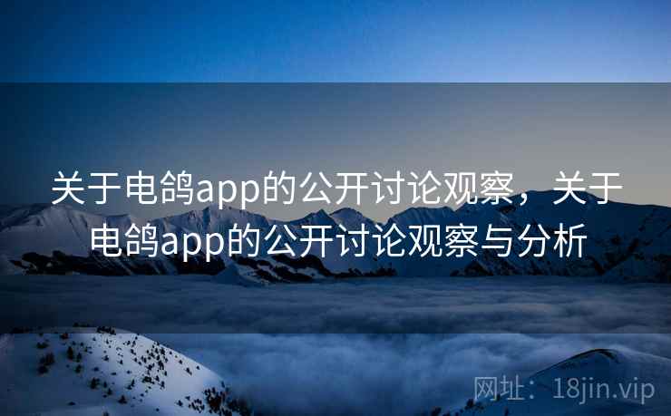 关于电鸽app的公开讨论观察，关于电鸽app的公开讨论观察与分析