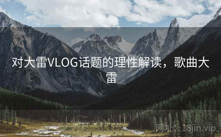 对大雷VLOG话题的理性解读，歌曲大雷