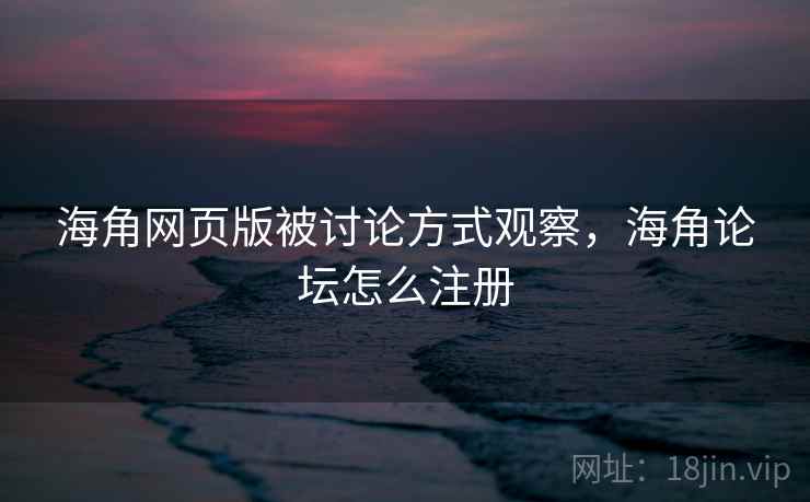 海角网页版被讨论方式观察，海角论坛怎么注册
