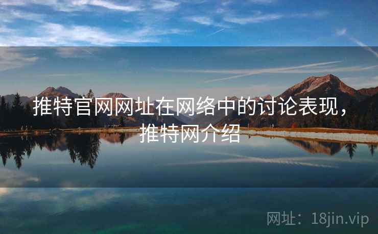 推特官网网址在网络中的讨论表现,推特网介绍 推特官网网址在网络中的讨论表现,推特网介绍